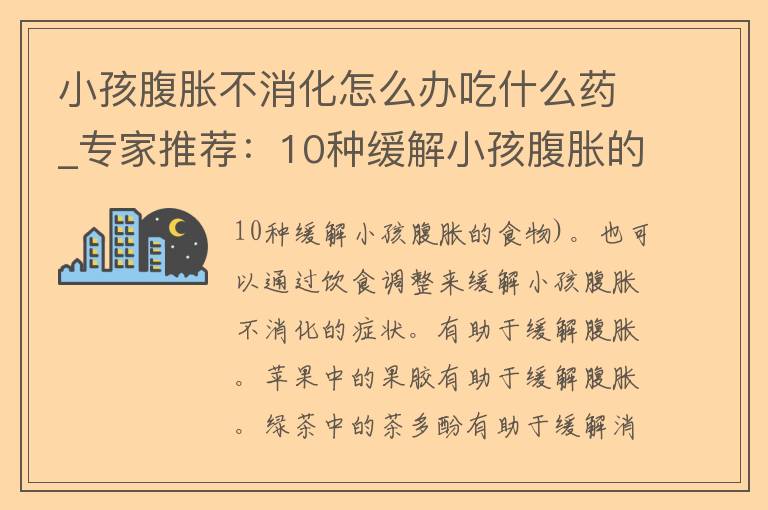 小孩腹胀不消化怎么办吃什么药_专家推荐：10种缓解小孩腹胀的食物。