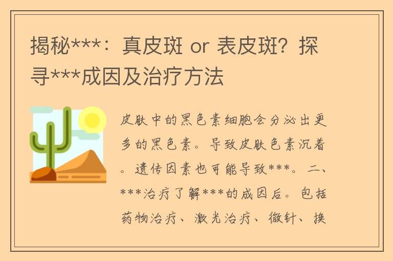 揭秘***：真皮斑 or 表皮斑？探寻***成因及治疗方法