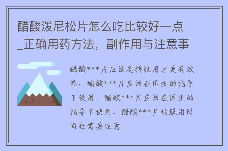 醋酸***片怎么吃比较好一点_正确用药方法，副作用与注意事项。