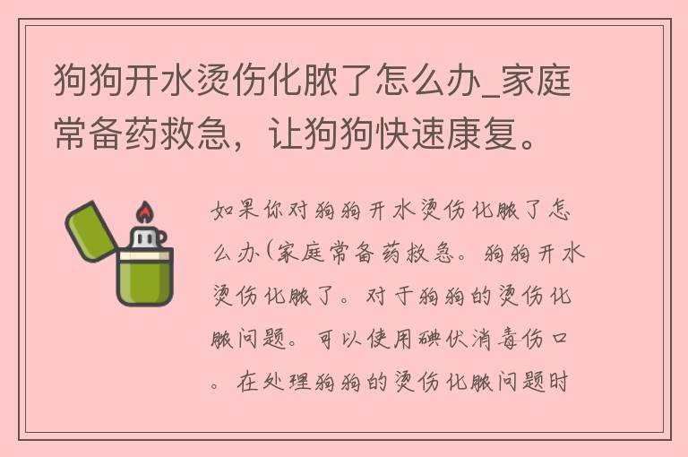 狗狗开水烫伤化脓了怎么办_家庭常备药救急，让狗狗快速康复。