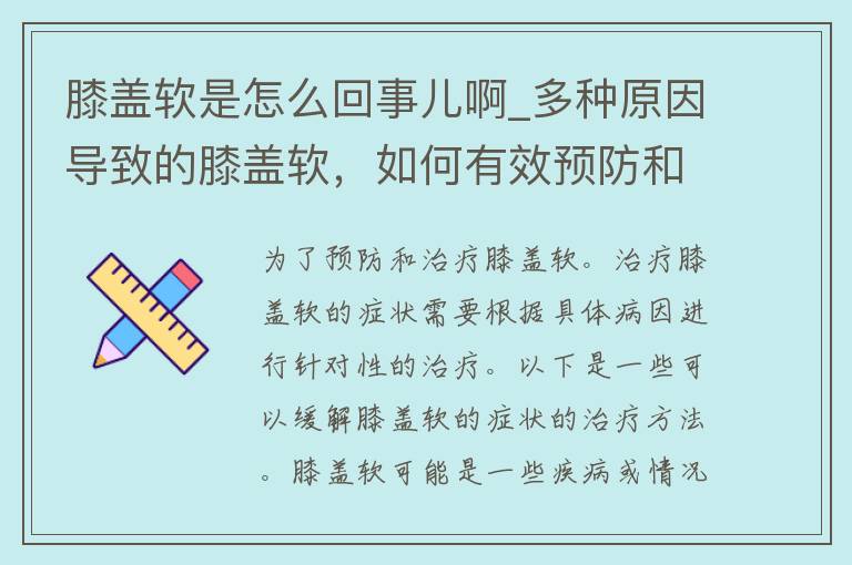 膝盖软是怎么回事儿啊_多种原因导致的膝盖软，如何有效预防和治疗