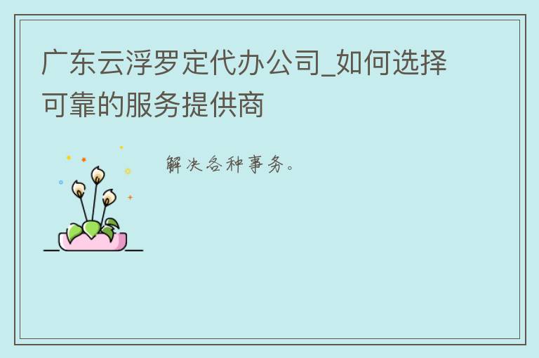 广东云浮罗定**公司_如何选择可靠的服务提供商