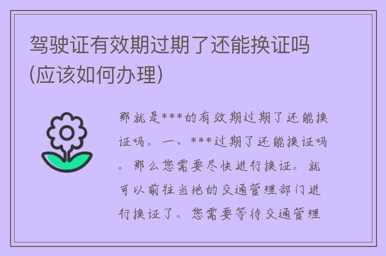 ***有效期过期了还能换证吗(应该如何办理)